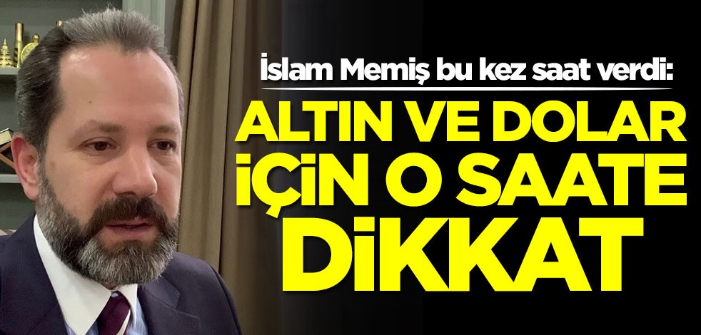İslam Memiş bu kez saat verdi: Altın ve dolar için o saate dikkat edin