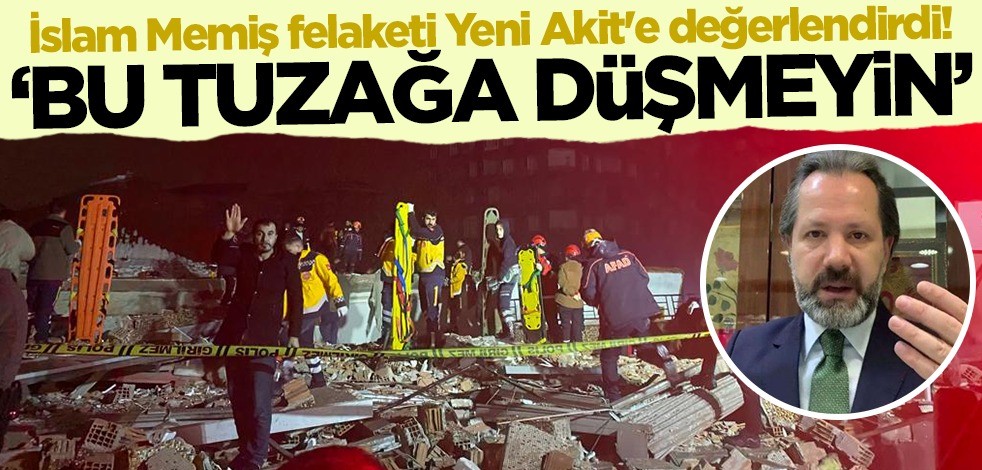 İslam Memiş deprem felaketini Yeni Akit'e değerlendirdi! 'Bu tuzağa düşmeyin'