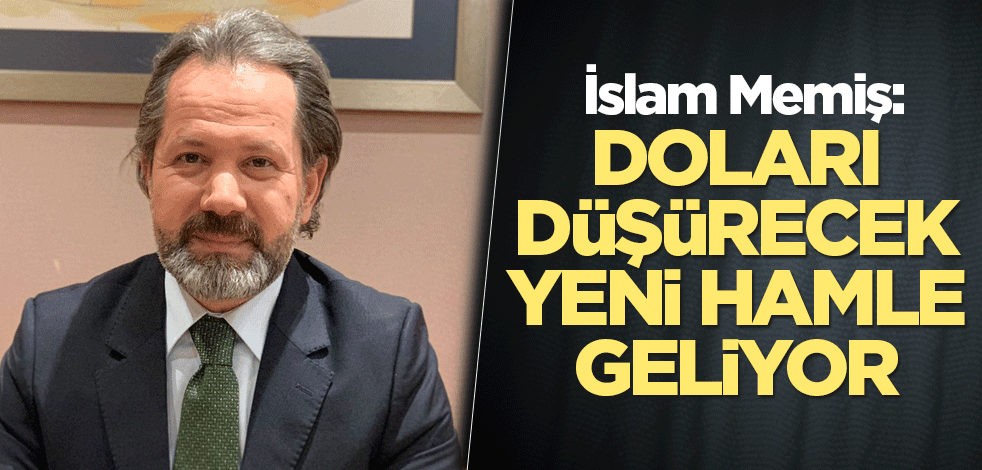 İslam Memiş: Doları düşürecek yeni hamle geliyor