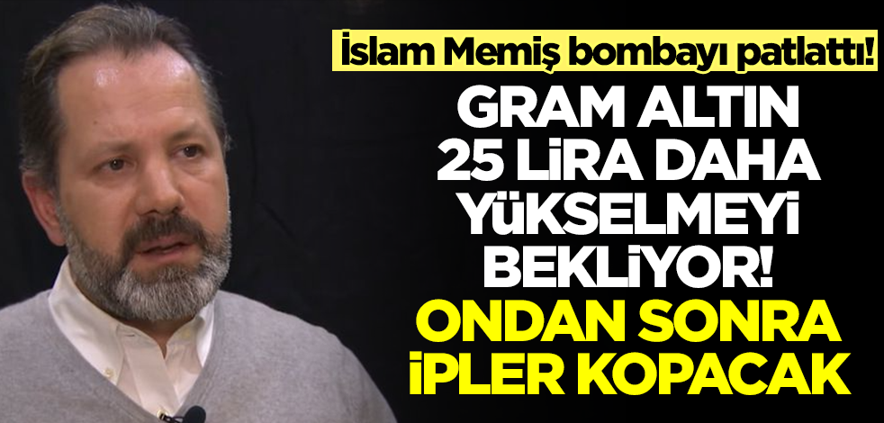 İslam Memiş gram altın için bombayı saldı! 25 lira daha yükselmeyi bekliyor, sonrasında ipler kopacak