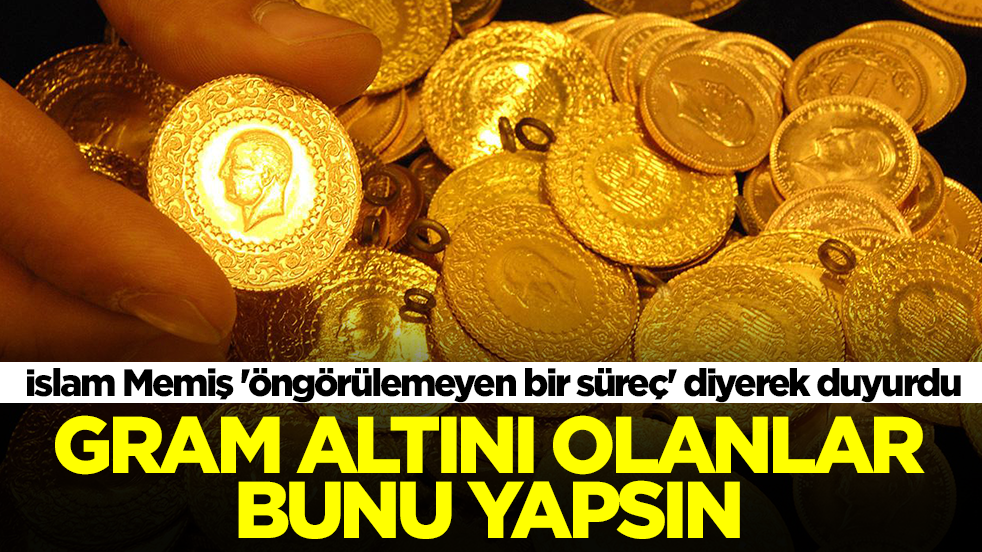 İslam Memiş 'öngörülemeyen bir süreç' diyerek duyurdu: Gram altını olanlar bunu yapsın