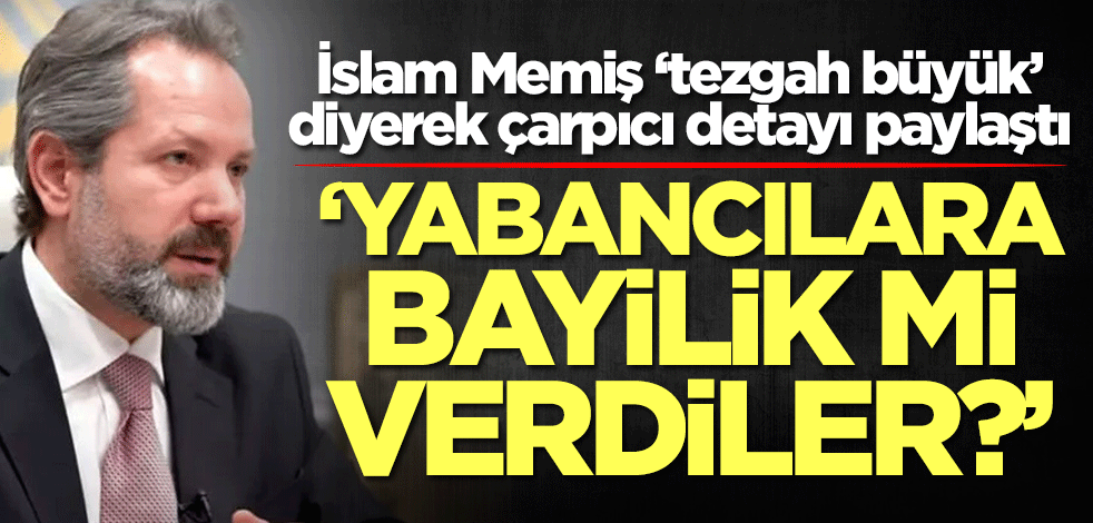 İslam Memiş ‘tezgah büyük’ diyerek çarpıcı detayı paylaştı! 'Yabancılara bayilik mi verdiler?'
