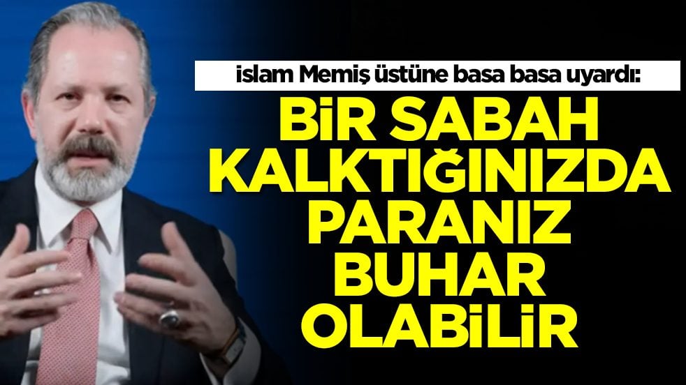 İslam Memiş üstüne basa basa uyardı: Bir sabah kalktığınızda paranız buhar olabilir
