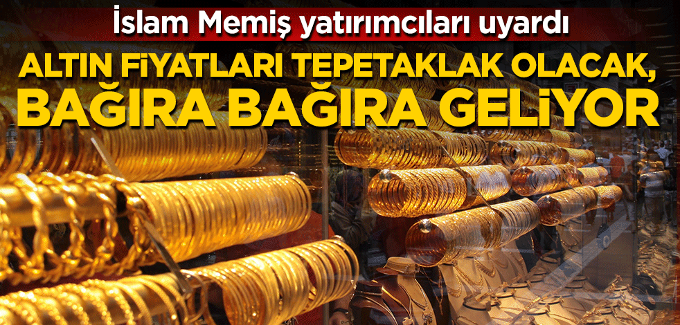 İslam Memiş yatırımcıları uyardı! Altın fiyatları tepetaklak olacak bağıra bağıra geliyor