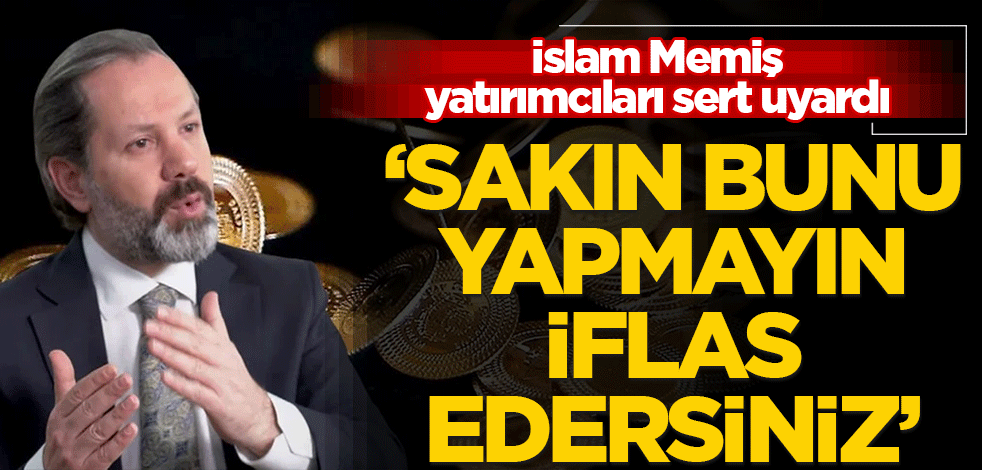 İslam Memiş yatırımcıları uyardı! "Sakın yapmayın iflas edersiniz"