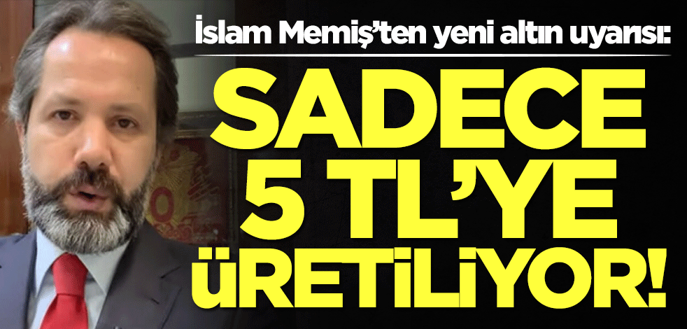 İslam Memiş'ten altın için yeni uyarı: 5 TL'ye üretiliyor