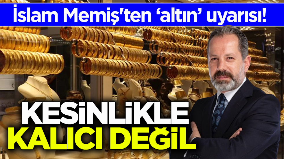 İslam Memiş'ten ‘altın’ uyarısı! Kesinlikle kalıcı değil 