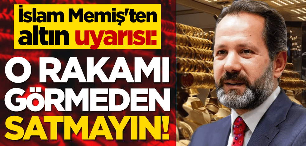 İslam Memiş'ten altın uyarısı: O rakamı görmeden satmayın!