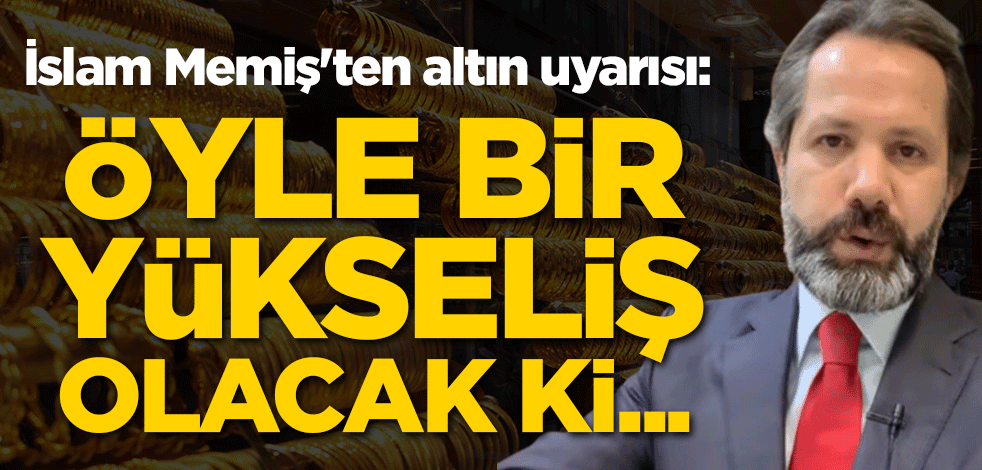 İslam Memiş'ten altın uyarısı: Öyle bir yükseliş olacak ki...
