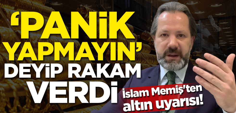 İslam Memiş'ten altın uyarısı! 'Panik yapmayın' deyip rakam verdi