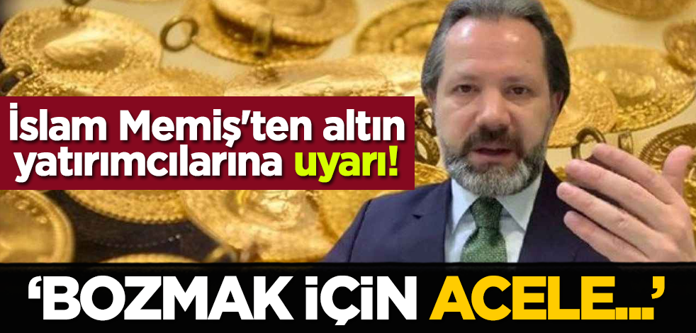 İslam Memiş'ten altın yatırımcılarına uyarı! 'Bozmak için acele...'