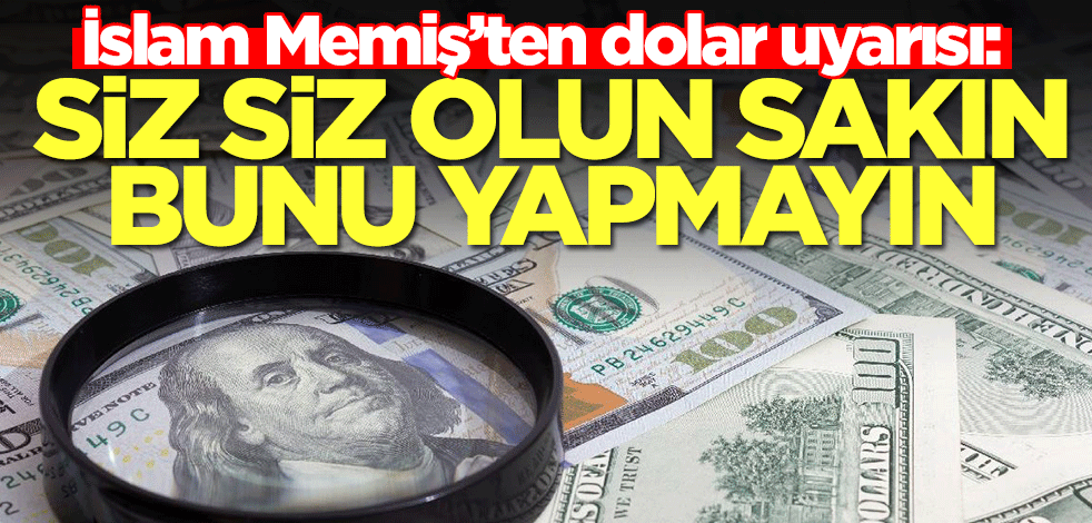 İslam Memiş'ten çok kritik dolar tahmini: Siz siz olun sakın bunu yapmayın