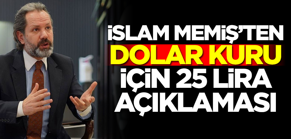 İslam Memiş'ten dolar kuru için 25 lira açıklaması! Doları olanlar dikkat