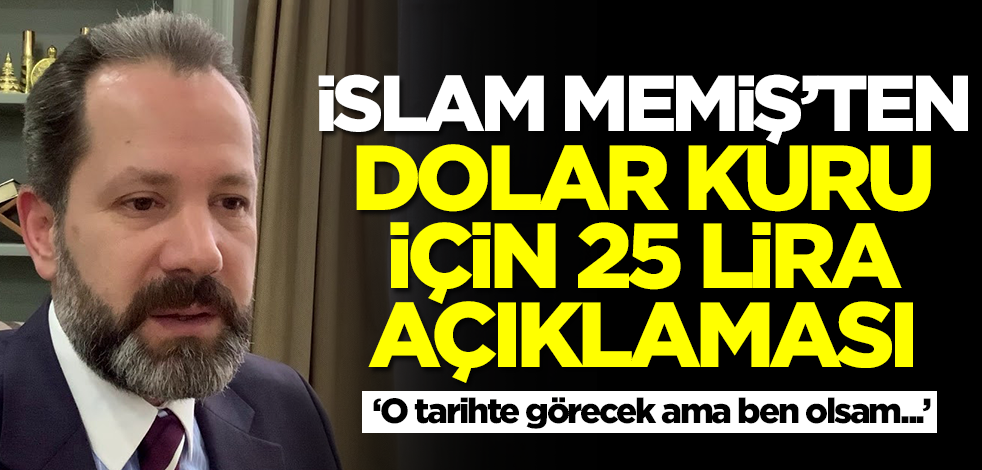 İslam Memiş'ten dolar kuru için 25 lira tahmini: O tarihte görecek ama ben olsam...