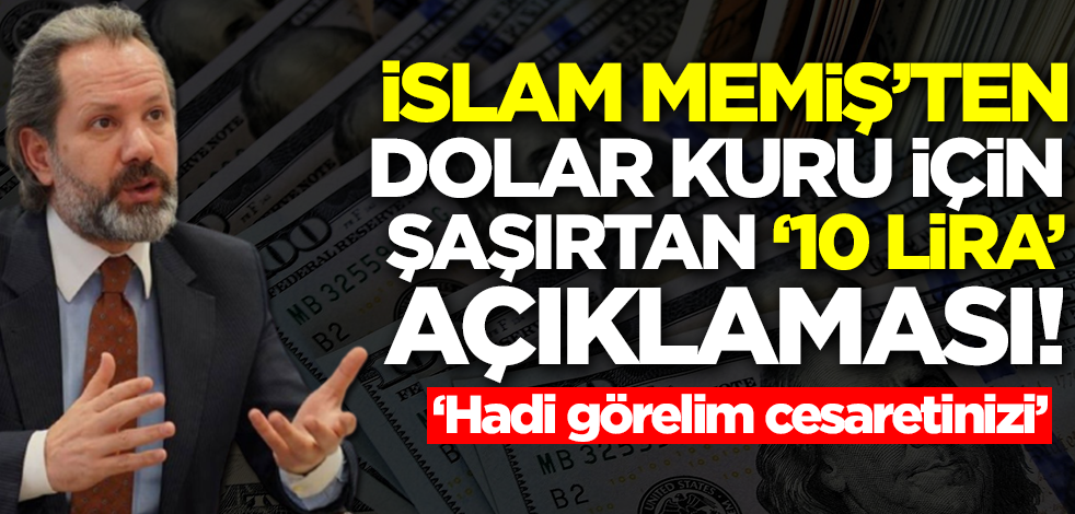 İslam Memiş'ten dolar kuru için şaşkına çeviren 10 lira çıkışı: Son kez diyorum, hadi görelim cesaretinizi