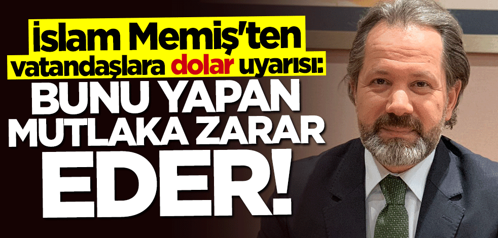 İslam Memiş’ten dolar uyarısı: Bunu yapan zarar eder