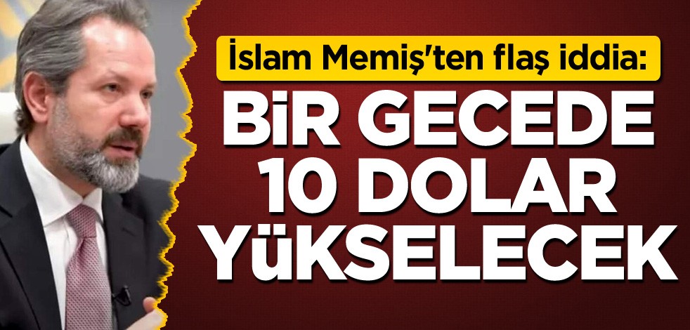 İslam Memiş'ten flaş iddia: Bir gecede 10 dolar yükselecek