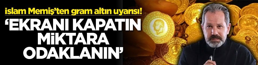İslam Memiş’ten gram altın uyarısı! ‘Ekranı kapatın miktara odaklanın'