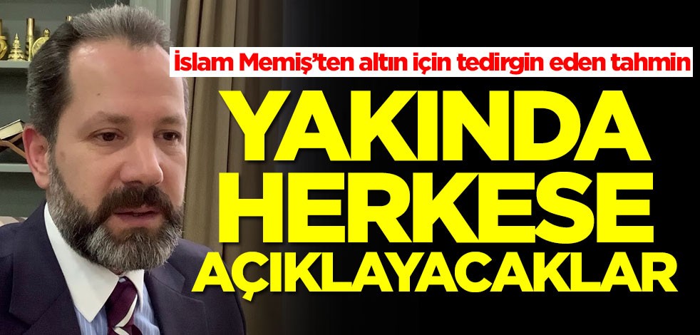İslam Memiş'ten tedirgin eden altın tahmini: Yakında açıklayacaklar