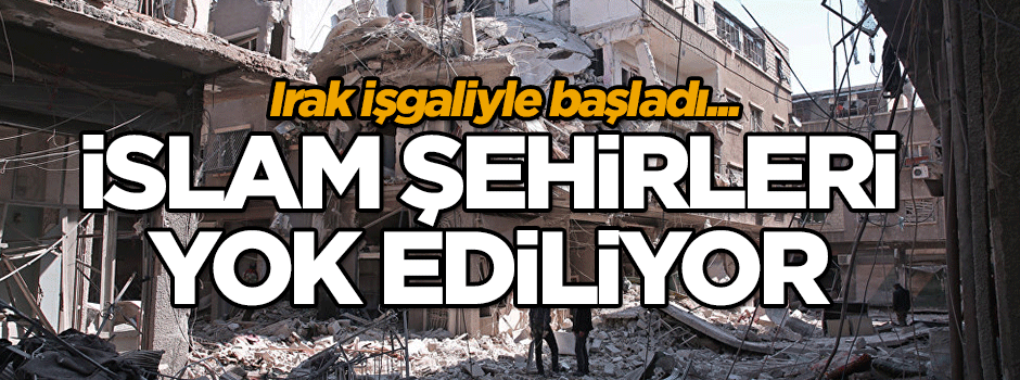 İslam şehirleri yok ediliyor