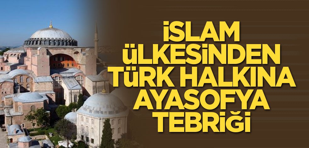 İslam ülkesinden Türk halkına Ayasofya tebriği