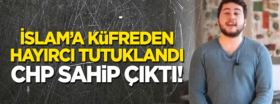 İslam'a küfreden Ali Gül tutuklandı, CHP sahip çıktı!