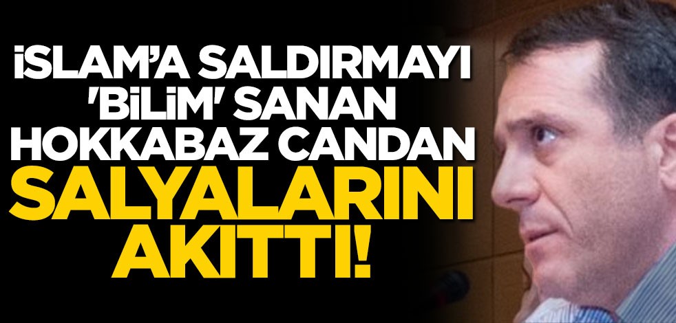 İslam’a saldırmayı 'bilim' sanan hokkabaz Candan salyalarını akıttı!