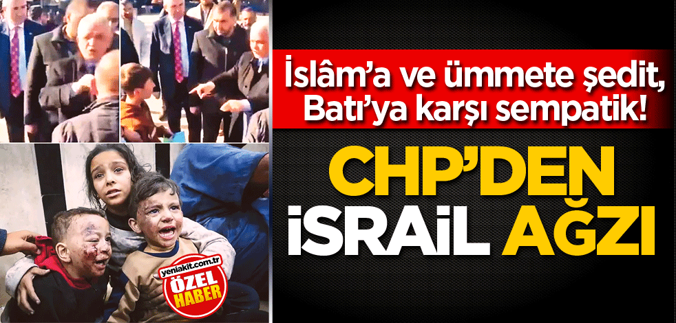 İslâm’a ve ümmete şedit, Batı’ya karşı sempatik! CHP’den İsrail ağzı