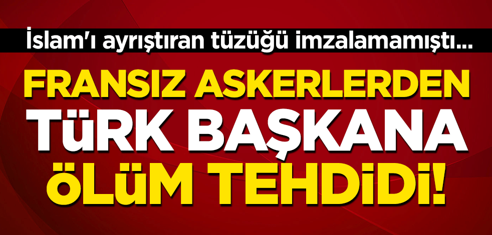İslam'ı ayrıştıran tüzüğü imzalamamıştı... Fransız askerlerden Türk başkana ölüm tehdidi!