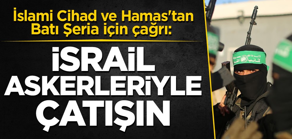 İslami Cihad ve Hamas'tan Batı Şeria için çağrı: İsrail askerleriyle çatışın