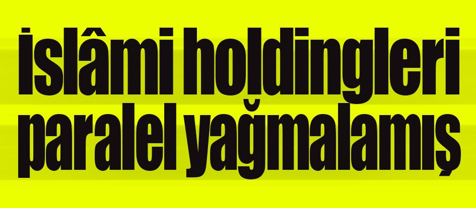 İslami holdingleri de paralel yağmalamış