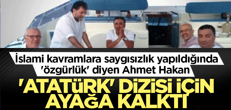 İslami kavramlara saygısızlık yapıldığında 'özgürlük' diyen Ahmet Hakan 'Atatürk' dizisi için ayağa kalktı