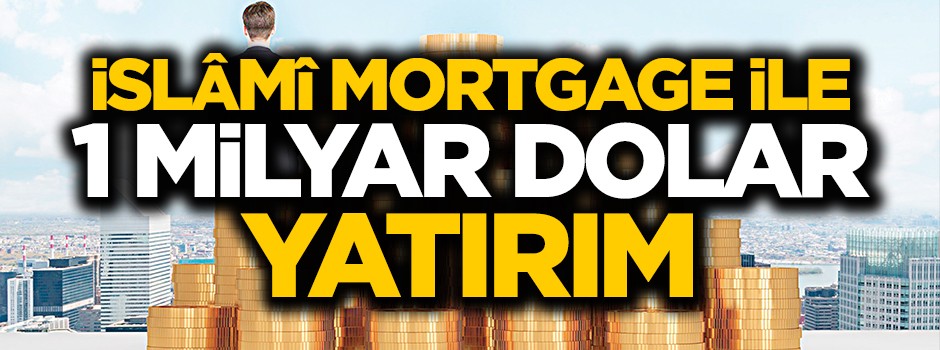 ‘İslâmî Mortgage ile ilk etapta 1 milyar dolar yatırım gelir’