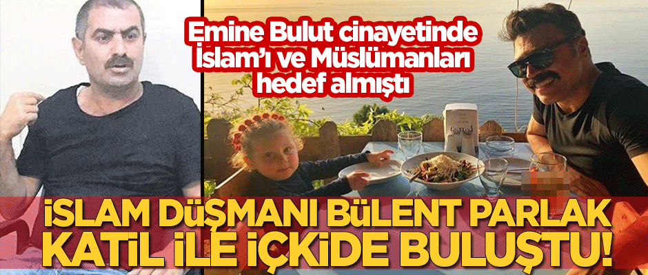 İslam'ı ve Müslümanları hedef alan Bülent Emrah Parlak, katil ile içkide buluştu!