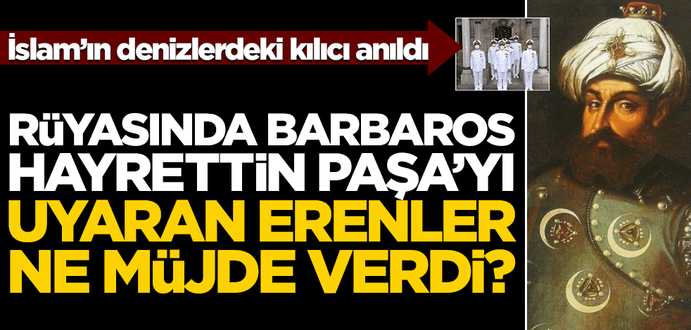 İslam’ın denizlerdeki kılıcı anıldı! Rüyasında Barbaros Hayrettin Paşa'yı uyaran Erenler ne müjde verdi?
