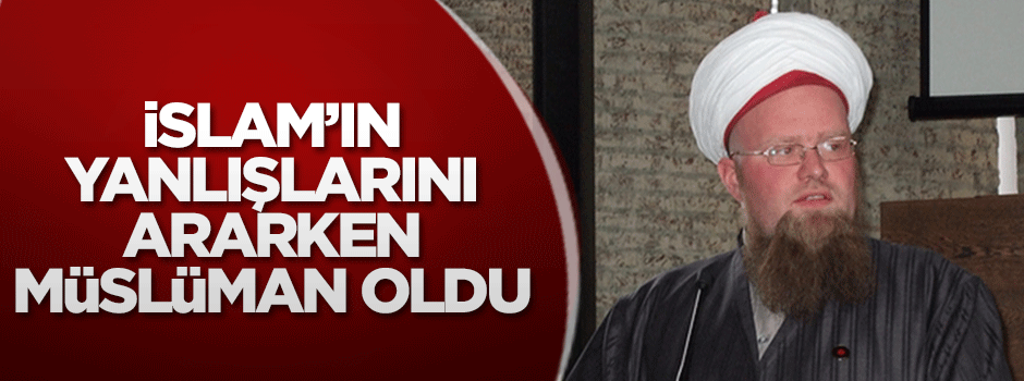 İslam’ın yanlışlarını(!) ararken Müslüman oldu