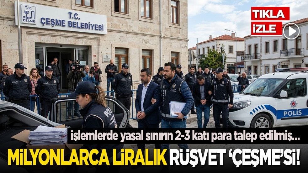 İşlemlerde yasal sınırın 2-3 katı para talep edilmiş… Milyonlarca liralık rüşvet ‘Çeşme’si!