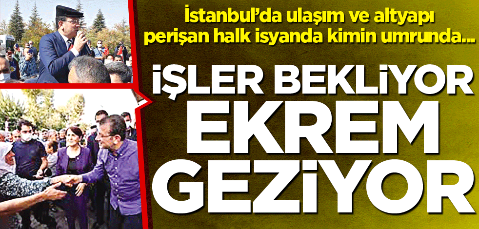 İşler bekliyor Ekrem geziyor