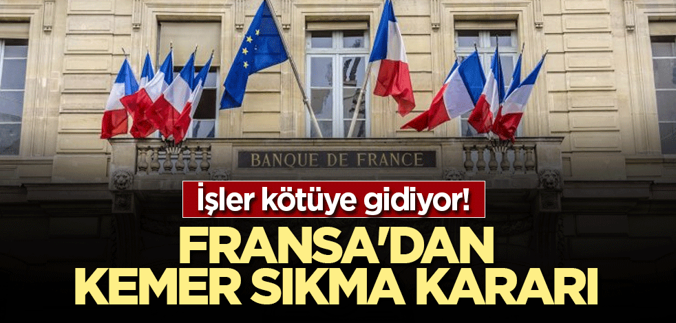 İşler kötüye gidiyor! Fransa'dan kemer sıkma kararı