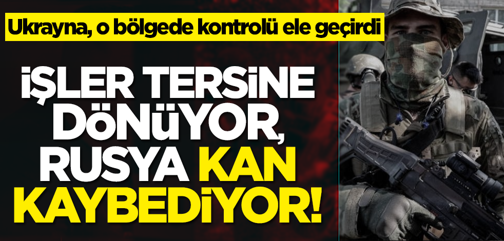 İşler tersine dönüyor, Rusya kan kaybediyor! Ukrayna, o bölgede kontrolü ele geçirdi