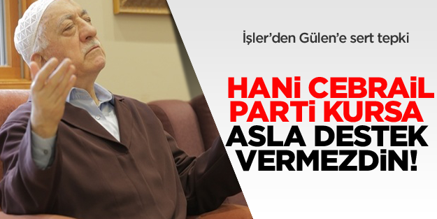 İşler'den Gülen'e sert tepki