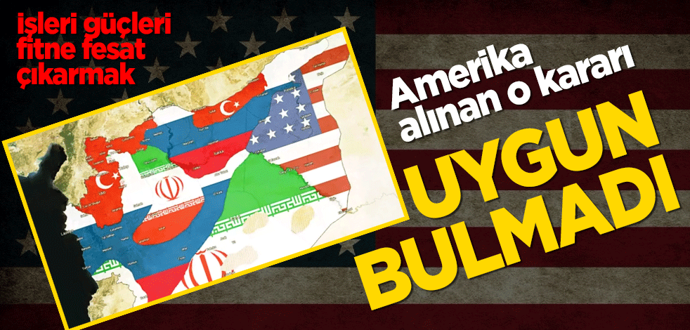 İşleri güçleri fitne fesat çıkarmak! ABD, alınan o kararı uygun bulmadı