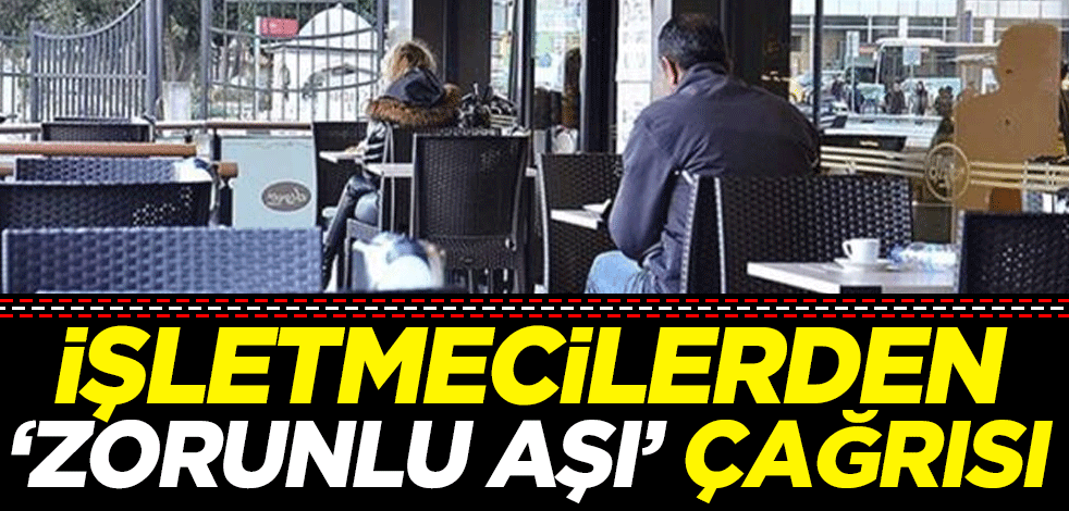 İşletmecilerden 'zorunlu aşı' çağrısı