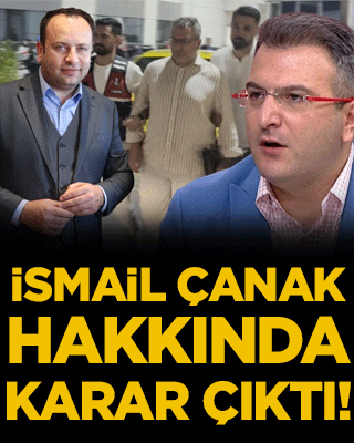 İsmail Çanak hakkında karar çıktı!