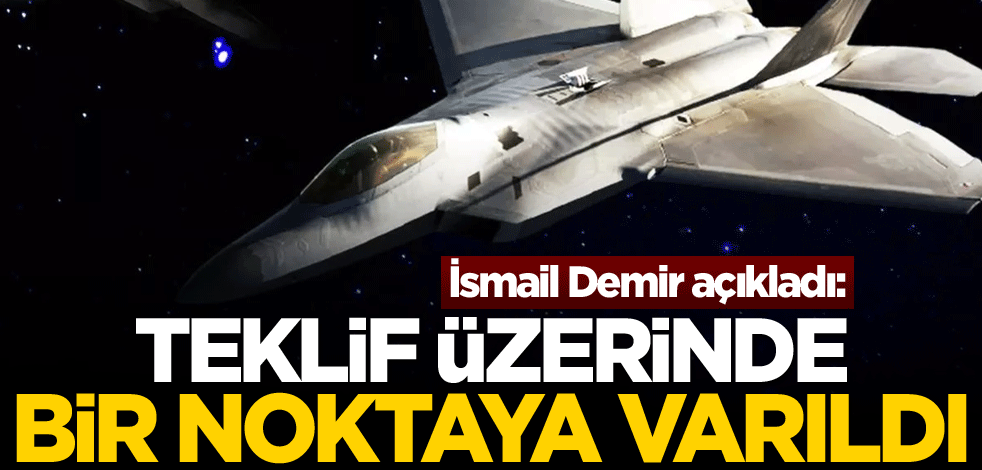 İsmail Demir açıkladı: Teklif üzerinde bir noktaya varıldı