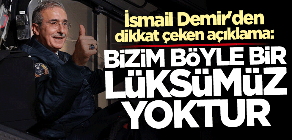 İsmail Demir: Böyle bir lüksümüz yok!