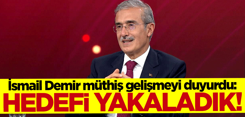 İsmail Demir müthiş gelişmeyi duyurdu: Hedefi yakaladık