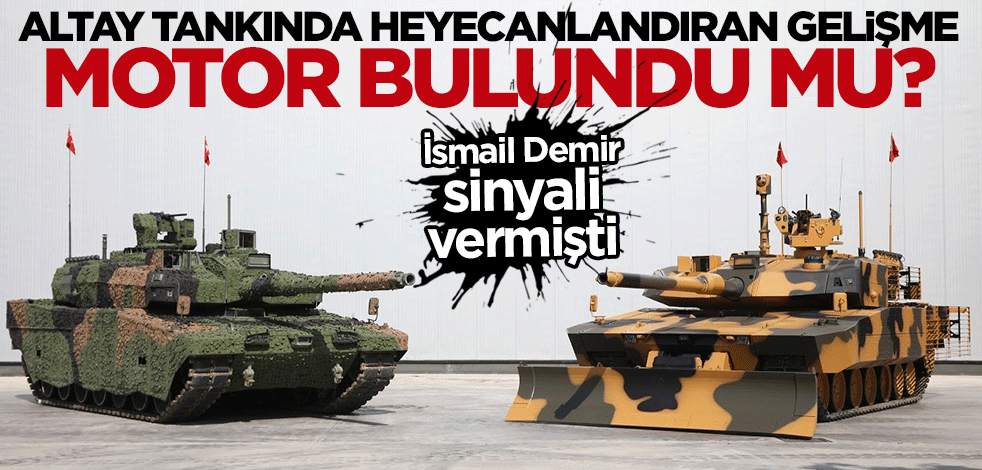 İsmail Demir sinyali vermişti... Altay tankına motor bulundu mu?