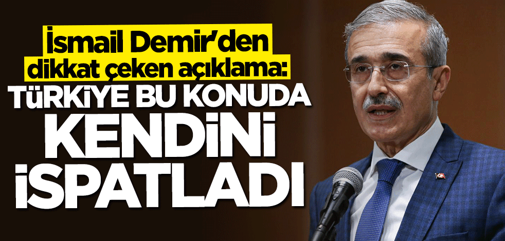 İsmail Demir: Türkiye bu konuda kendini ispatladı