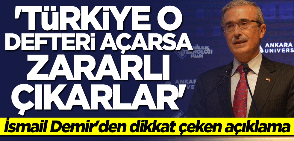 İsmail Demir: Türkiye o defteri açarsa zararlı çıkarlar